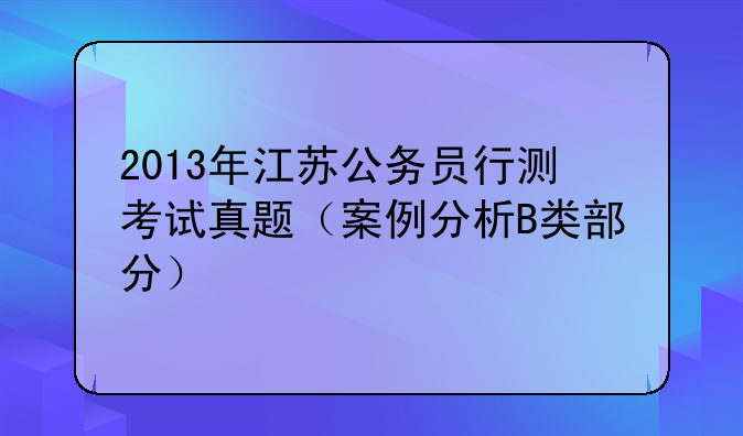 2013年江苏公务员行测考试真题（案例分析B类部分）
