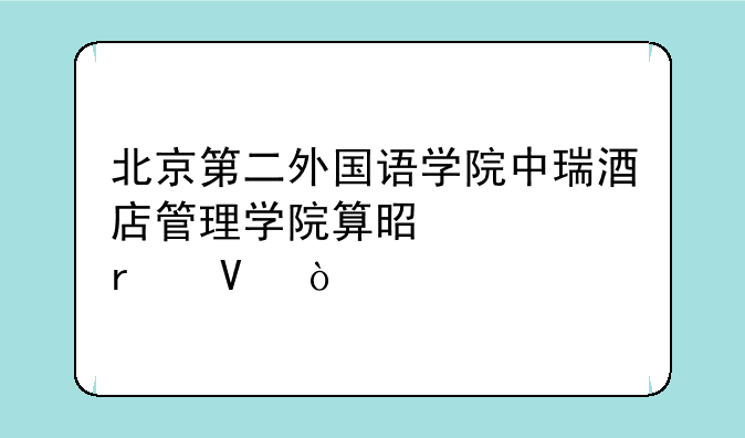 北京第二外国语学院中瑞酒店管理学院算是几本啊？
