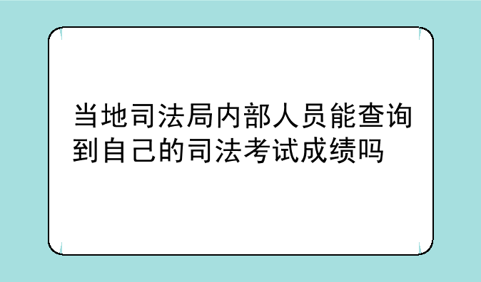 当地司法局内部人员能查询到自己的司法考试成绩吗