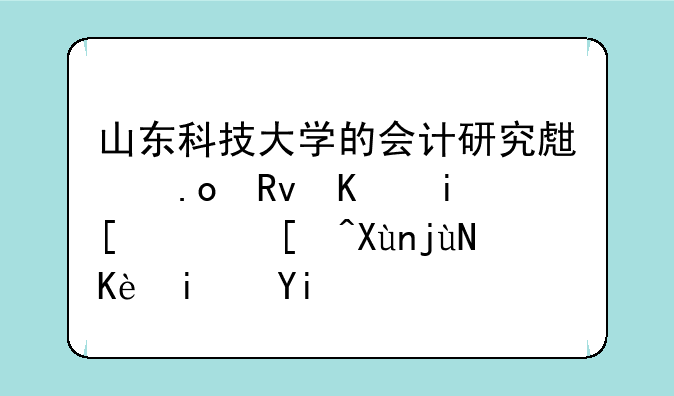 山东科技大学的会计研究生招生人数，录取比例是多少？学术型硕士？