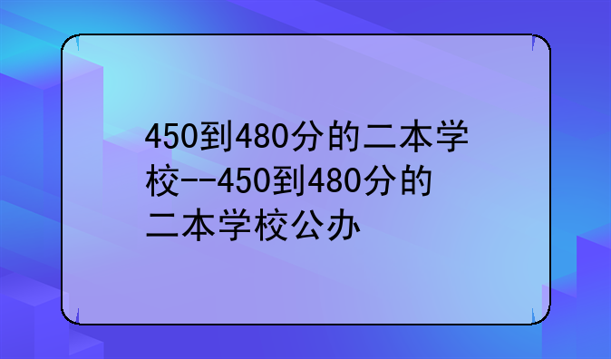 450到480分的二本学校--450到480分的二本学校公办