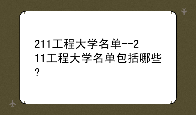 211工程大学名单--211工程大学名单包括哪些?