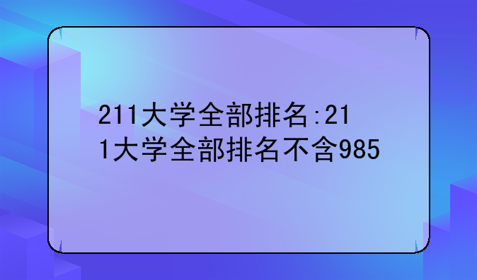 211大学全部排名:211大学全部排名不含985