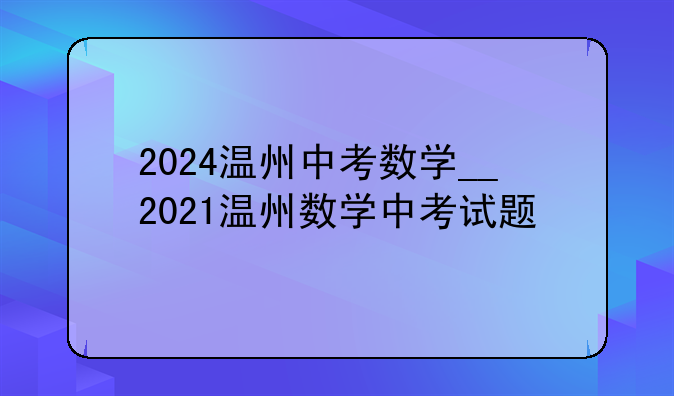 2024温州中考数学__2021温州数学中考试题