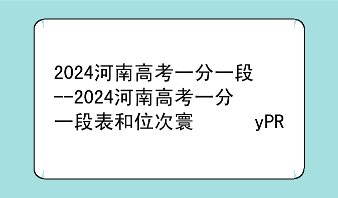 2024河南高考一分一段--2024河南高考一分一段表和位次对照表