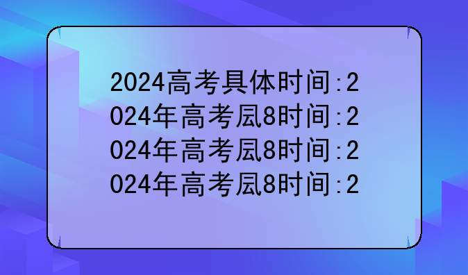 2024高考具体时间:2024年高考几月几日