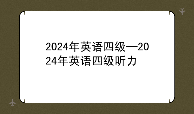 2024年英语四级—2024年英语四级听力