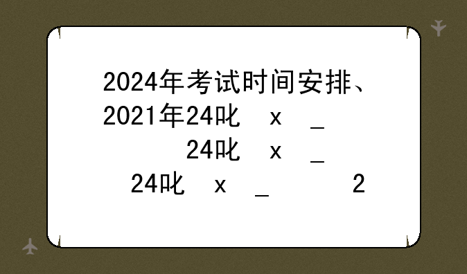 2024年考试时间安排、2021年24号有什么考试