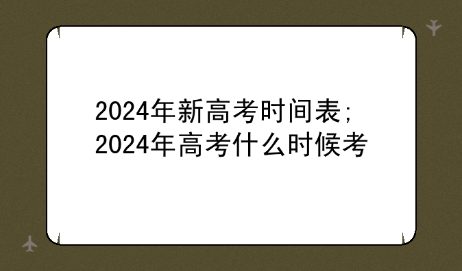 2024年新高考时间表;2024年高考什么时候考