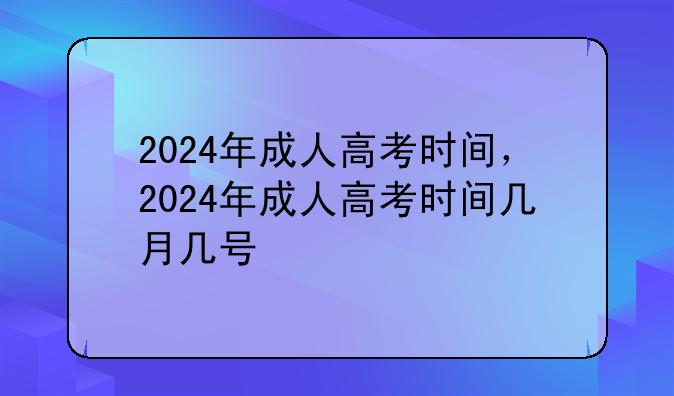 2024年成人高考时间，2024年成人高考时间几月几号