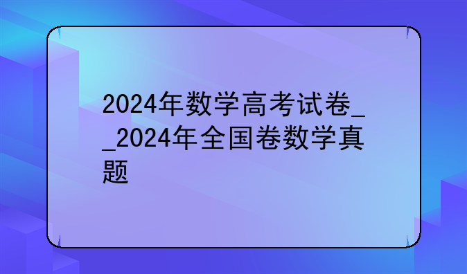 2024年数学高考试卷__2024年全国卷数学真题