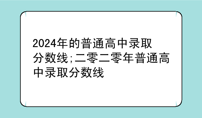 2024年的普通高中录取分数线;二零二零年普通高中录取分数线