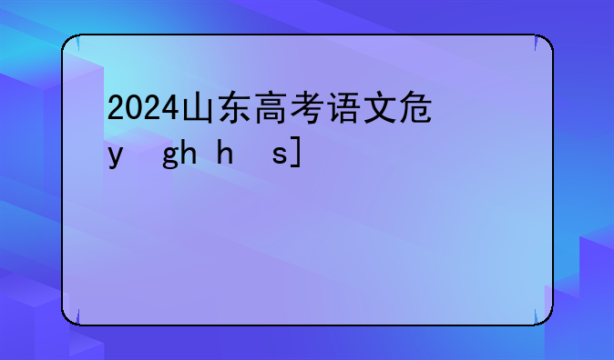2024山东高考语文卷，2022年山东高考语文
