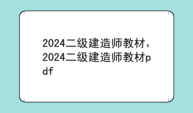 2024二级建造师教材，2024二级建造师教材pdf