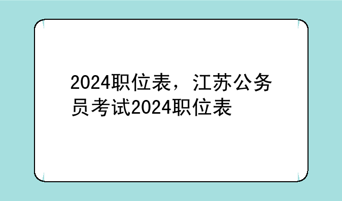 2024职位表，江苏公务员考试2024职位表