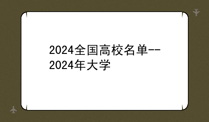 2024全国高校名单--2024年大学