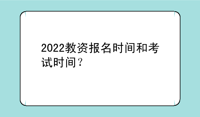 2022教资报名时间和考试时间？