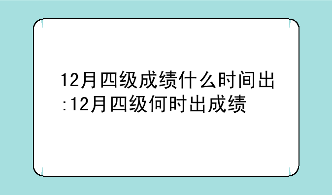 12月四级成绩什么时间出:12月四级何时出成绩