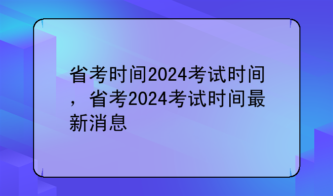 省考时间2024考试时间，省考2024考试时间最新消息