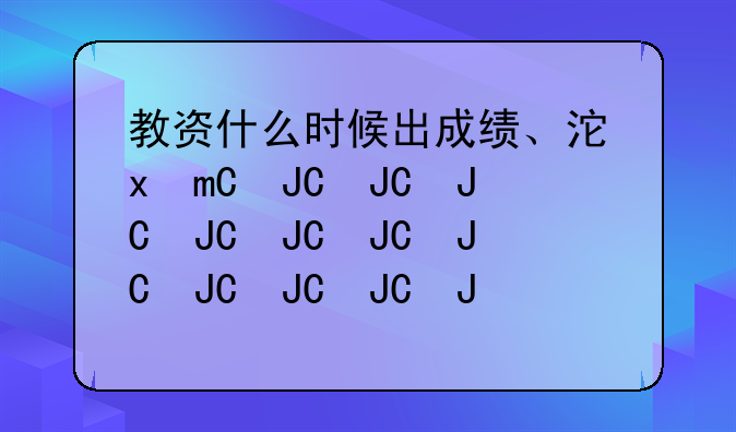教资什么时候出成绩、河北省教资什么时候出成绩