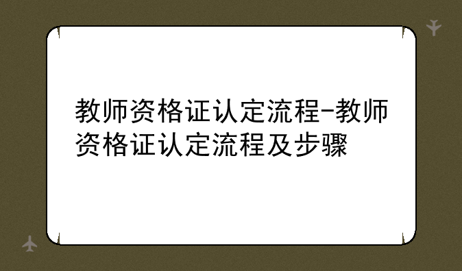 教师资格证认定流程-教师资格证认定流程及步骤