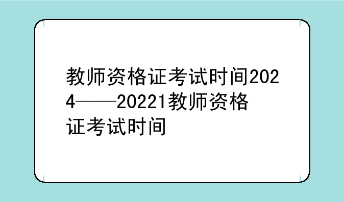 教师资格证考试时间2024——20221教师资格证考试时间