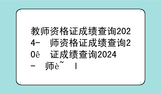 教师资格证成绩查询2024-教师资格证成绩查询怎么查