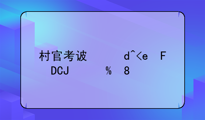 村官考试报名时间，村官考试考试时间