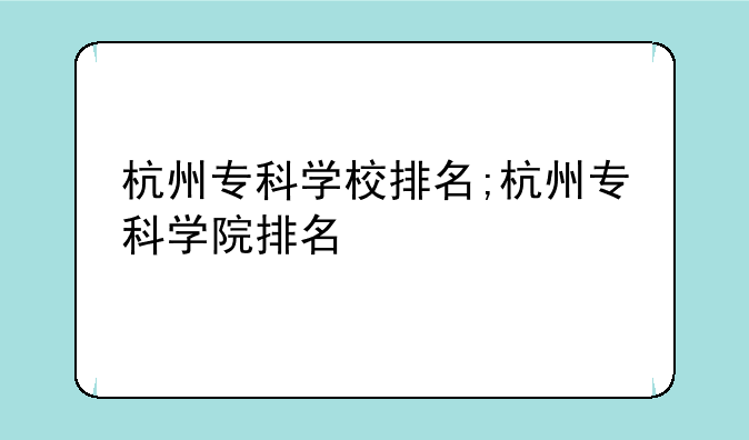 杭州专科学校排名;杭州专科学院排名
