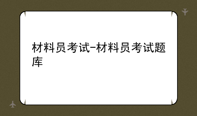 材料员考试-材料员考试题库