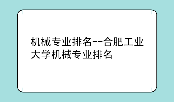 机械专业排名--合肥工业大学机械专业排名