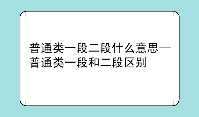 普通类一段二段什么意思—普通类一段和二段区别