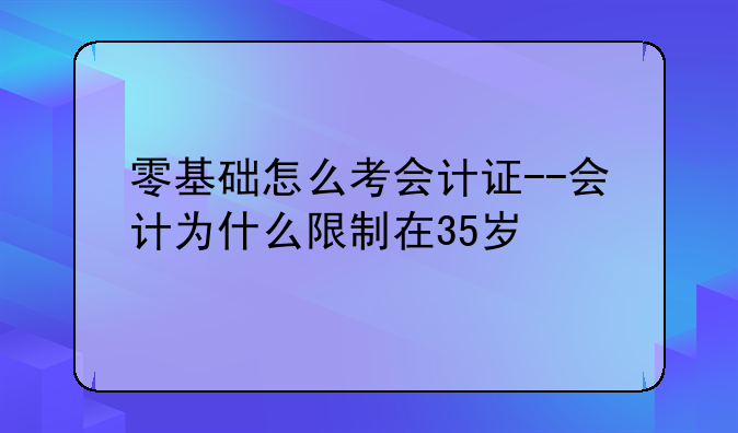 零基础怎么考会计证--会计为什么限制在35岁