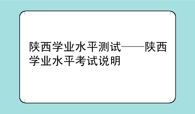 陕西学业水平测试——陕西学业水平考试说明