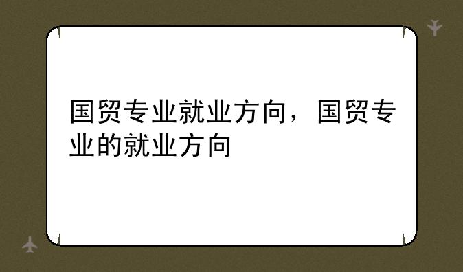 国贸专业就业方向，国贸专业的就业方向