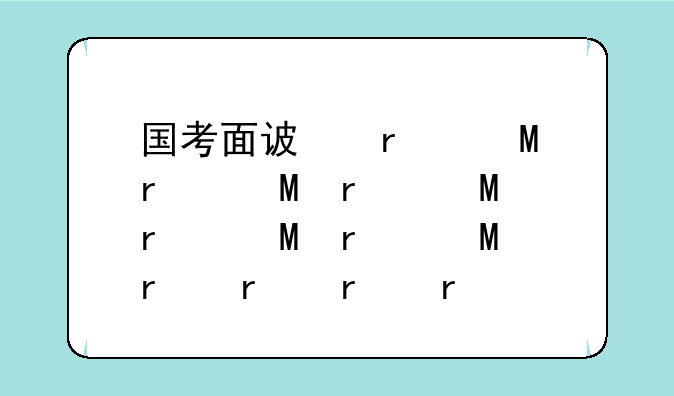国考面试时间:国考面试时间2025