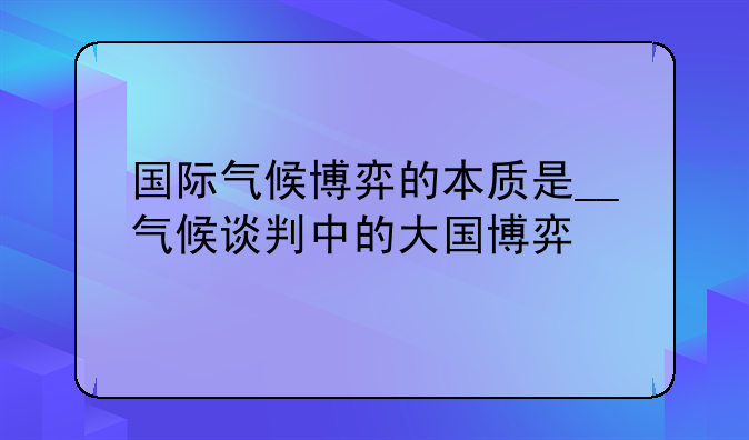国际气候博弈的本质是__气候谈判中的大国博弈