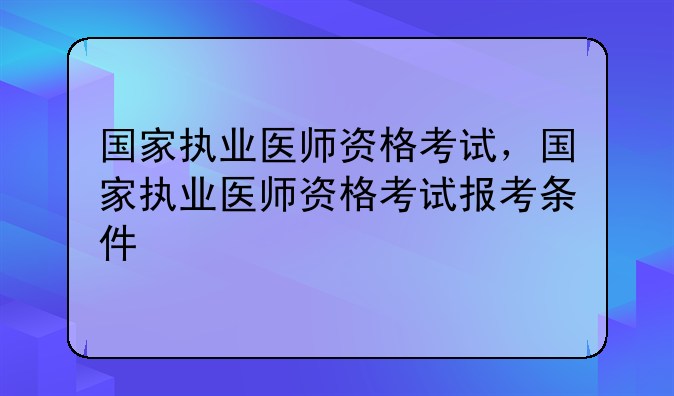 国家执业医师资格考试，国家执业医师资格考试报考条件