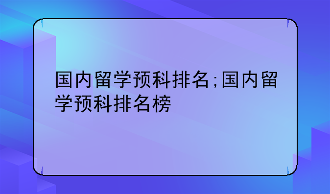 国内留学预科排名;国内留学预科排名榜