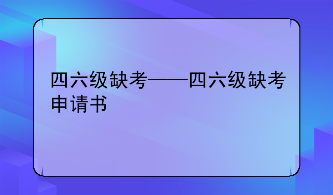 四六级缺考——四六级缺考申请书