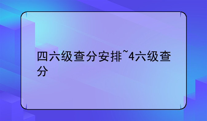 四六级查分安排~4六级查分
