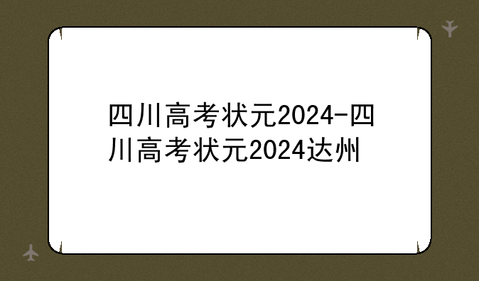 四川高考状元2024-四川高考状元2024达州