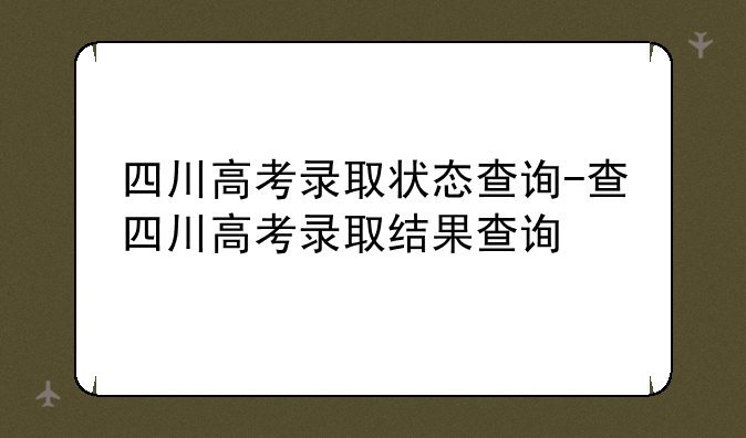 四川高考录取状态查询-查四川高考录取结果查询