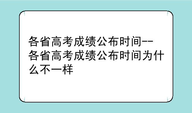 各省高考成绩公布时间--各省高考成绩公布时间为什么不一样