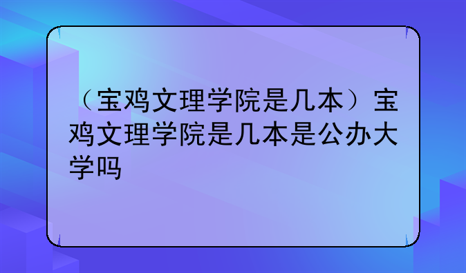 （宝鸡文理学院是几本）宝鸡文理学院是几本是公办大学吗