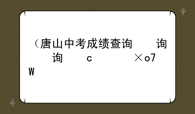 （唐山中考成绩查询）唐山中考成绩查询系统