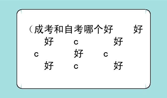 （成考和自考哪个好）成考和自考哪个好毕业