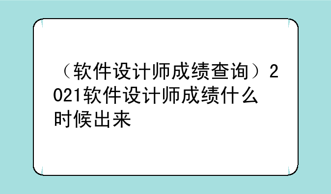 （软件设计师成绩查询）2021软件设计师成绩什么时候出来