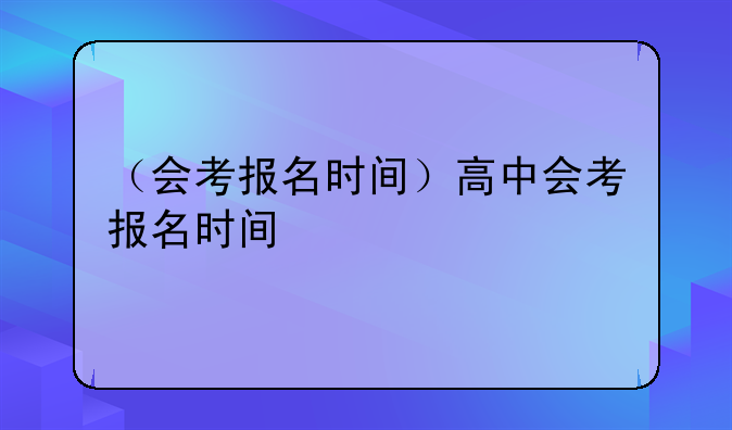 （会考报名时间）高中会考报名时间