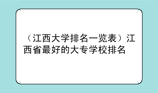 （江西大学排名一览表）江西省最好的大专学校排名
